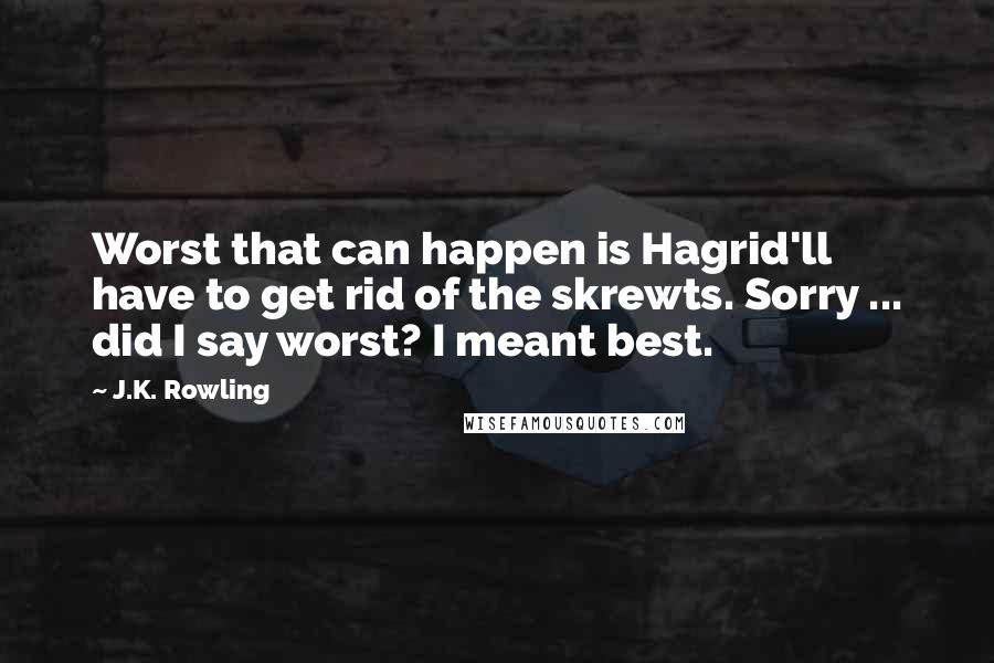 J.K. Rowling Quotes: Worst that can happen is Hagrid'll have to get rid of the skrewts. Sorry ... did I say worst? I meant best.