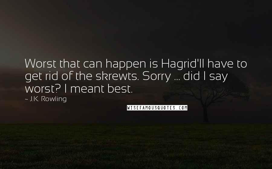J.K. Rowling Quotes: Worst that can happen is Hagrid'll have to get rid of the skrewts. Sorry ... did I say worst? I meant best.