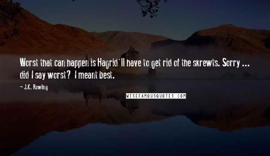 J.K. Rowling Quotes: Worst that can happen is Hagrid'll have to get rid of the skrewts. Sorry ... did I say worst? I meant best.
