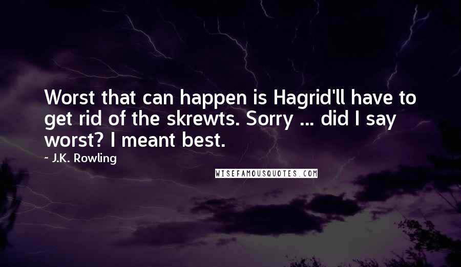 J.K. Rowling Quotes: Worst that can happen is Hagrid'll have to get rid of the skrewts. Sorry ... did I say worst? I meant best.