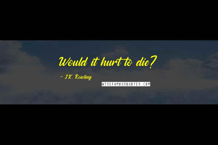 J.K. Rowling Quotes: Would it hurt to die?