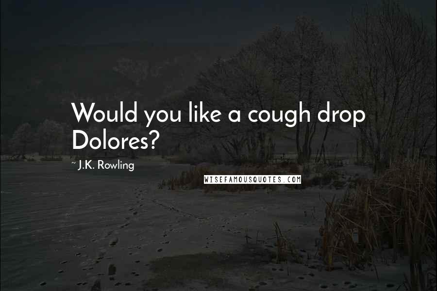 J.K. Rowling Quotes: Would you like a cough drop Dolores?