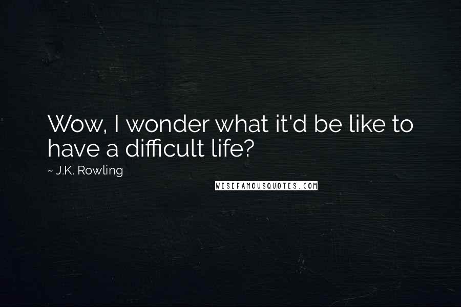 J.K. Rowling Quotes: Wow, I wonder what it'd be like to have a difficult life?