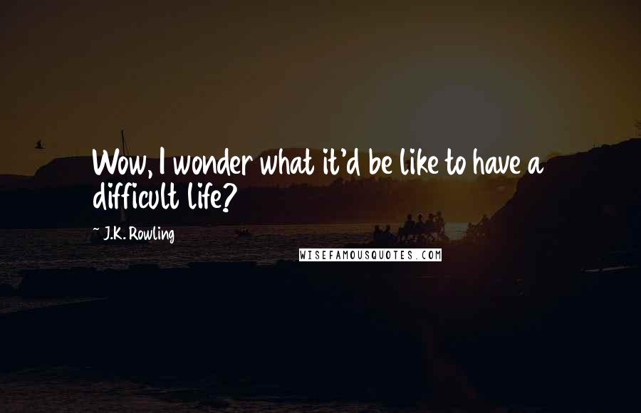 J.K. Rowling Quotes: Wow, I wonder what it'd be like to have a difficult life?