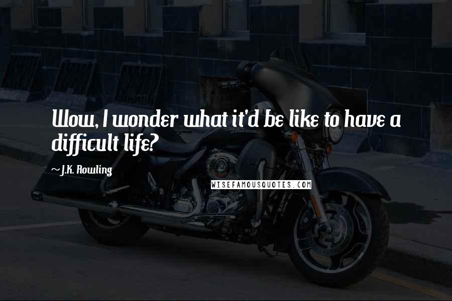 J.K. Rowling Quotes: Wow, I wonder what it'd be like to have a difficult life?