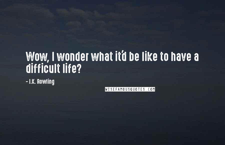 J.K. Rowling Quotes: Wow, I wonder what it'd be like to have a difficult life?