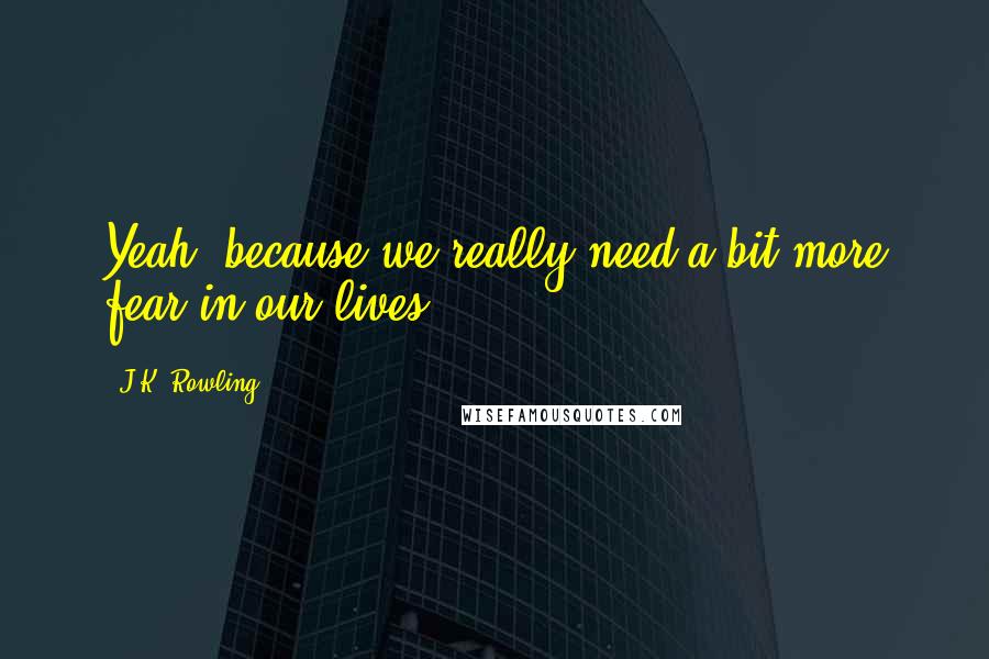 J.K. Rowling Quotes: Yeah, because we really need a bit more fear in our lives