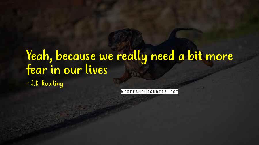 J.K. Rowling Quotes: Yeah, because we really need a bit more fear in our lives