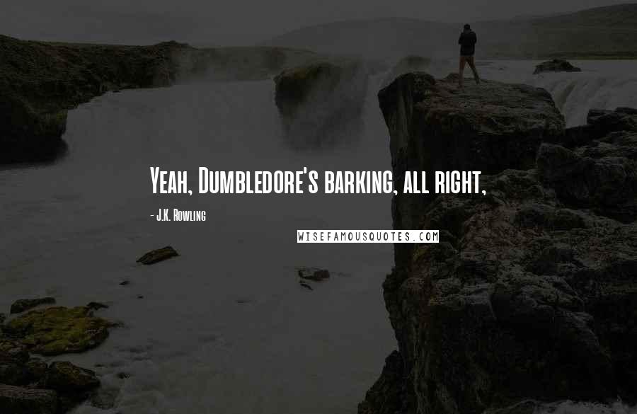 J.K. Rowling Quotes: Yeah, Dumbledore's barking, all right,