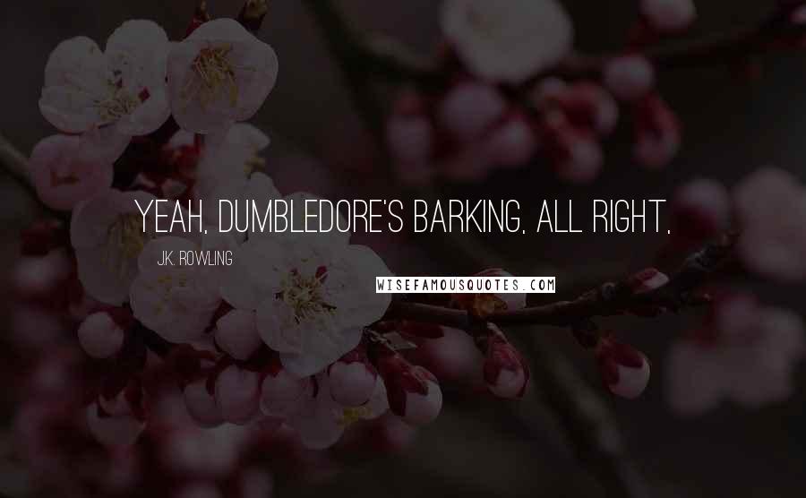 J.K. Rowling Quotes: Yeah, Dumbledore's barking, all right,