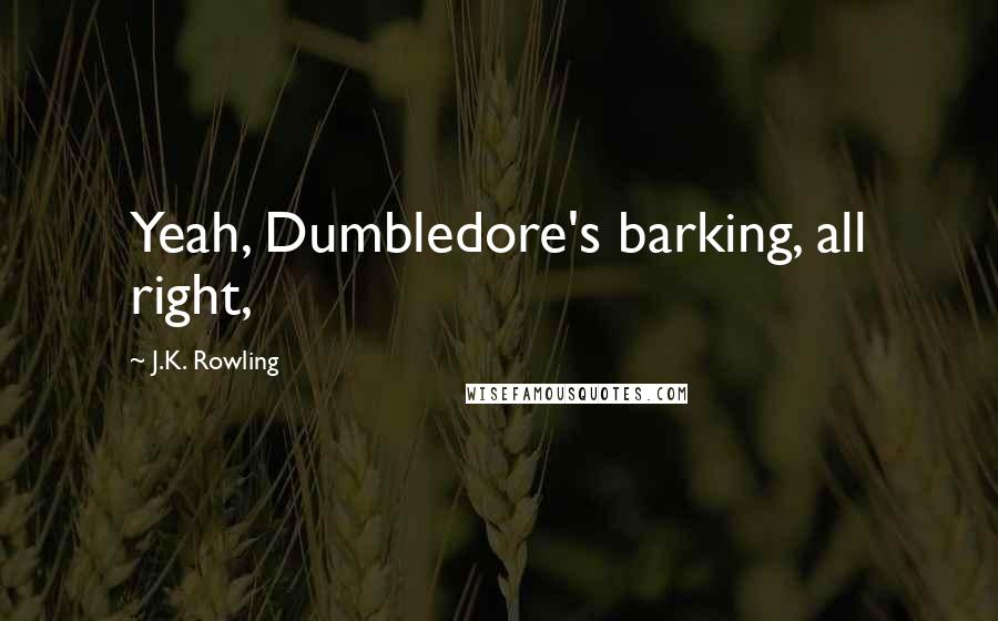 J.K. Rowling Quotes: Yeah, Dumbledore's barking, all right,