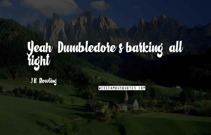 J.K. Rowling Quotes: Yeah, Dumbledore's barking, all right,