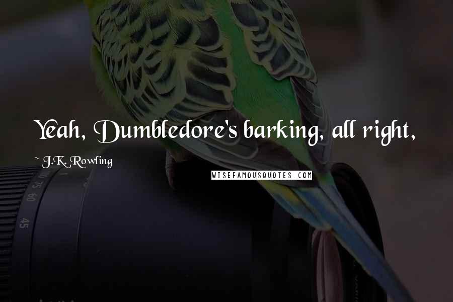 J.K. Rowling Quotes: Yeah, Dumbledore's barking, all right,