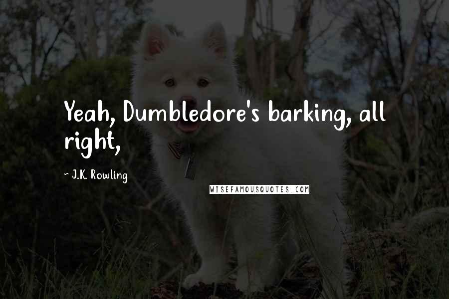 J.K. Rowling Quotes: Yeah, Dumbledore's barking, all right,