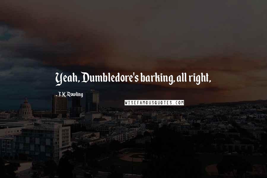 J.K. Rowling Quotes: Yeah, Dumbledore's barking, all right,