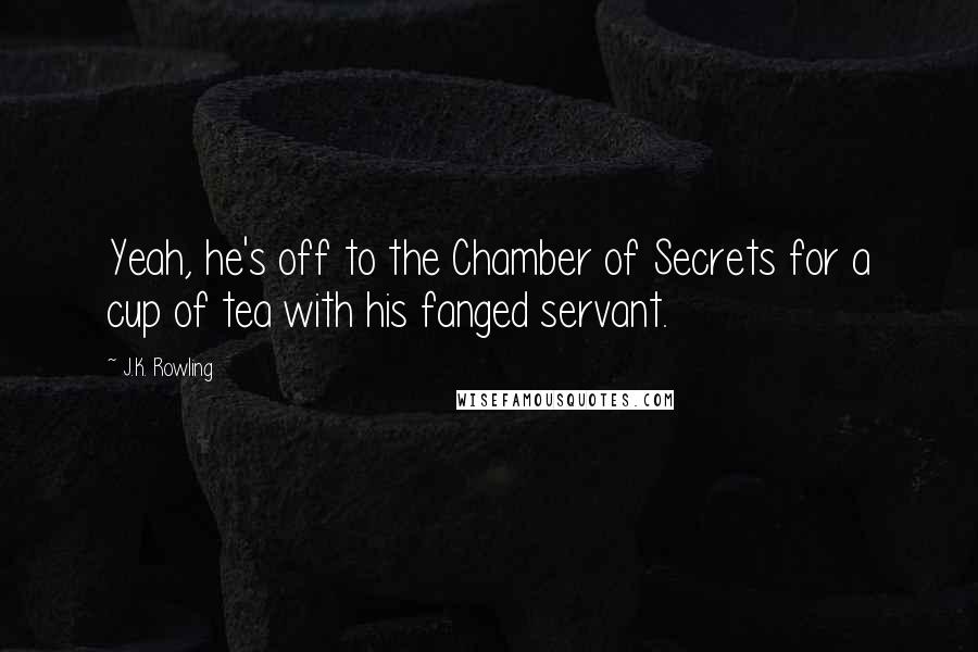 J.K. Rowling Quotes: Yeah, he's off to the Chamber of Secrets for a cup of tea with his fanged servant.