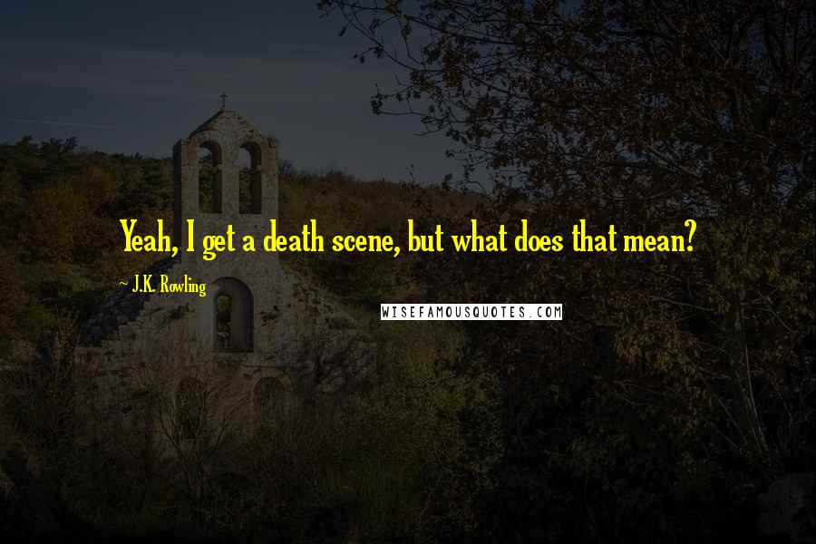 J.K. Rowling Quotes: Yeah, I get a death scene, but what does that mean?