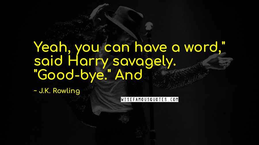 J.K. Rowling Quotes: Yeah, you can have a word," said Harry savagely. "Good-bye." And