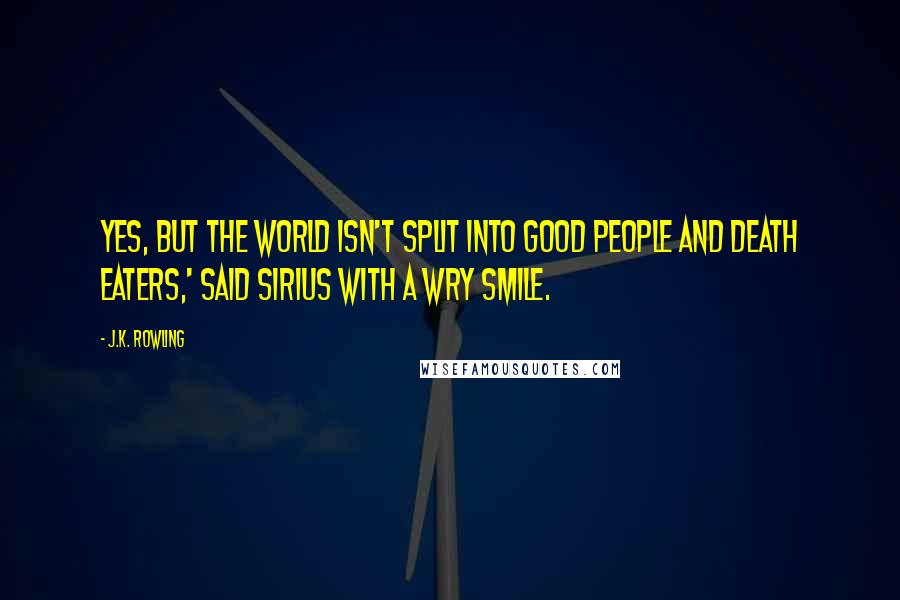 J.K. Rowling Quotes: Yes, but the world isn't split into good people and Death Eaters,' said Sirius with a wry smile.