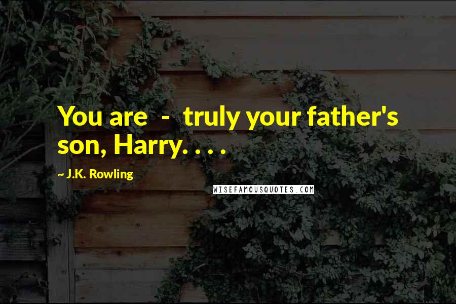 J.K. Rowling Quotes: You are  -  truly your father's son, Harry. . . .