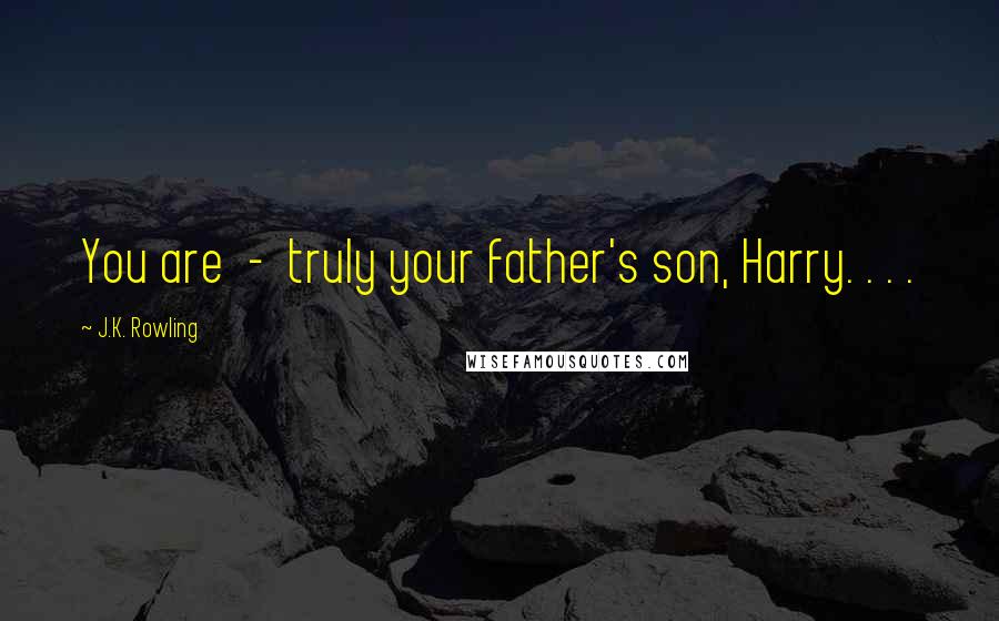 J.K. Rowling Quotes: You are  -  truly your father's son, Harry. . . .