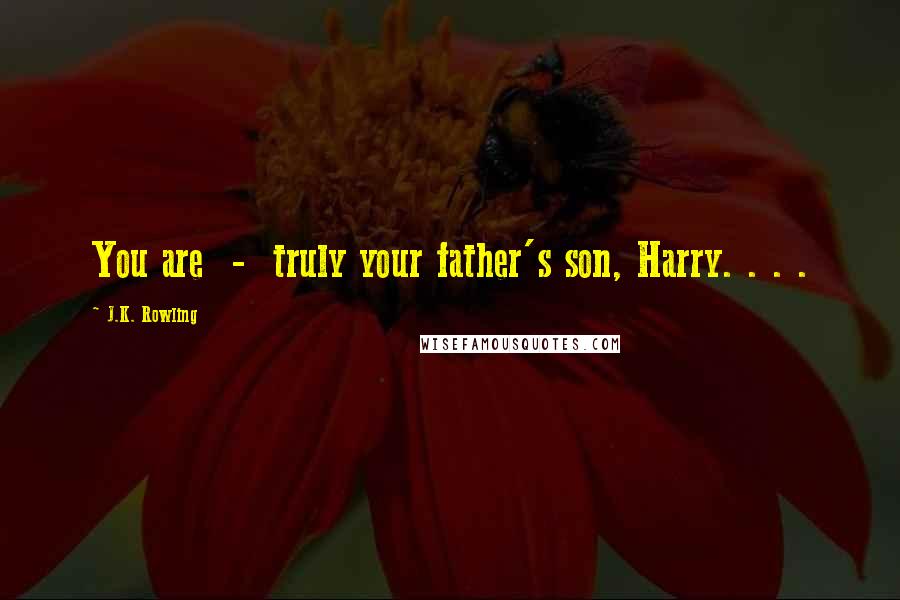 J.K. Rowling Quotes: You are  -  truly your father's son, Harry. . . .