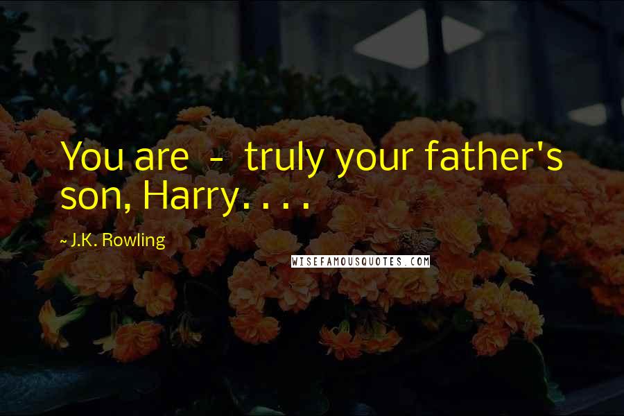 J.K. Rowling Quotes: You are  -  truly your father's son, Harry. . . .