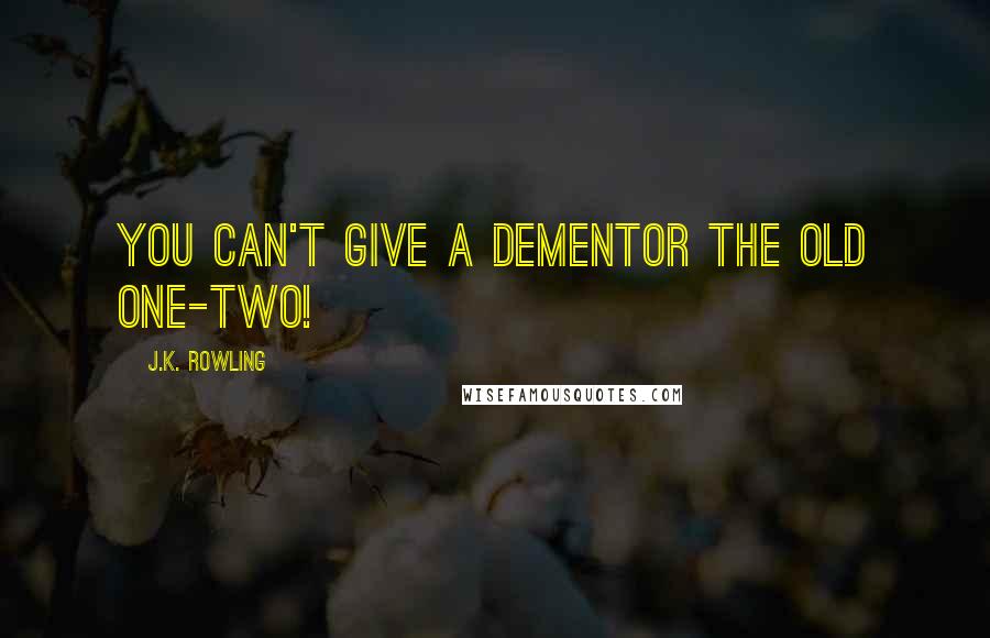 J.K. Rowling Quotes: You can't give a Dementor the old one-two!