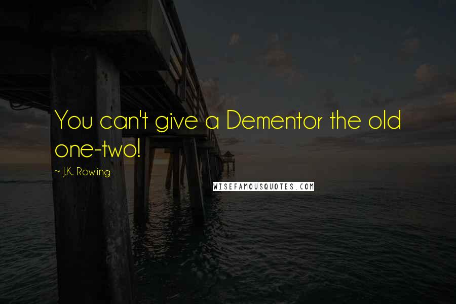 J.K. Rowling Quotes: You can't give a Dementor the old one-two!