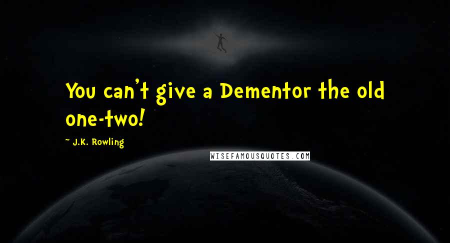 J.K. Rowling Quotes: You can't give a Dementor the old one-two!