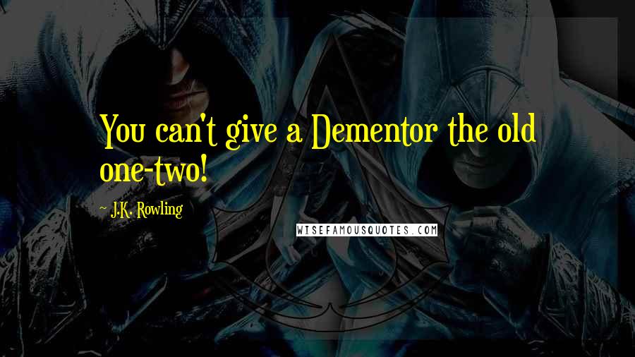 J.K. Rowling Quotes: You can't give a Dementor the old one-two!