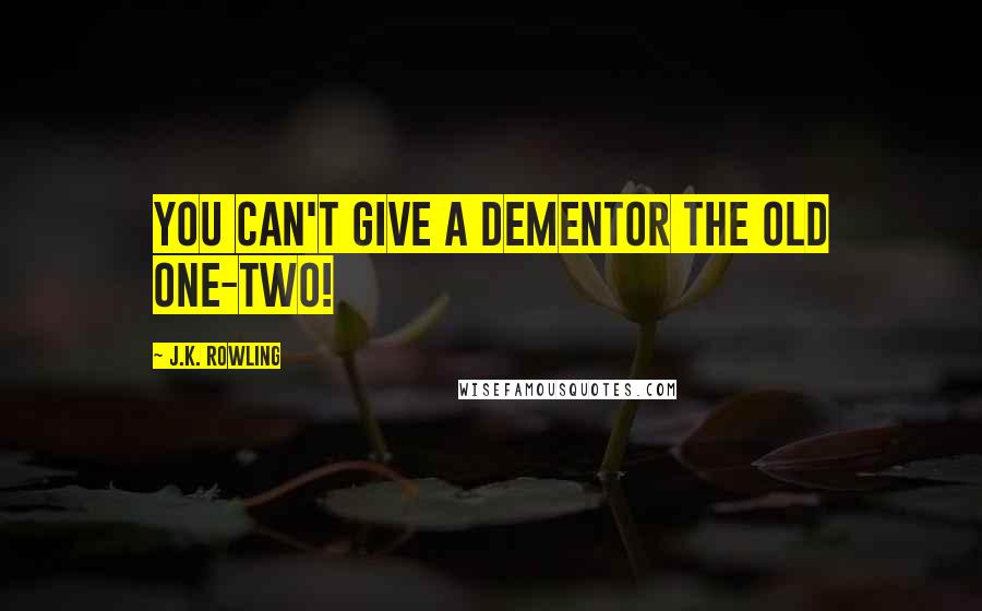 J.K. Rowling Quotes: You can't give a Dementor the old one-two!
