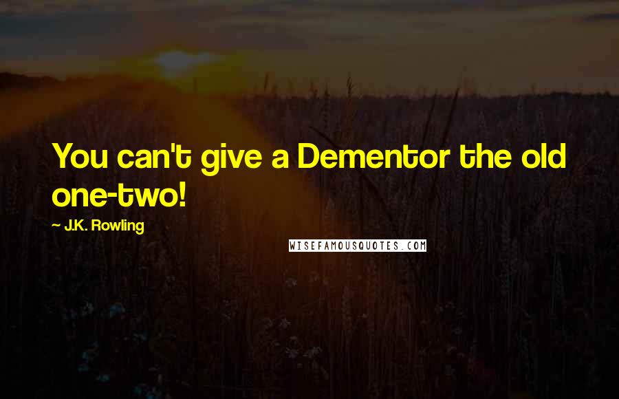 J.K. Rowling Quotes: You can't give a Dementor the old one-two!