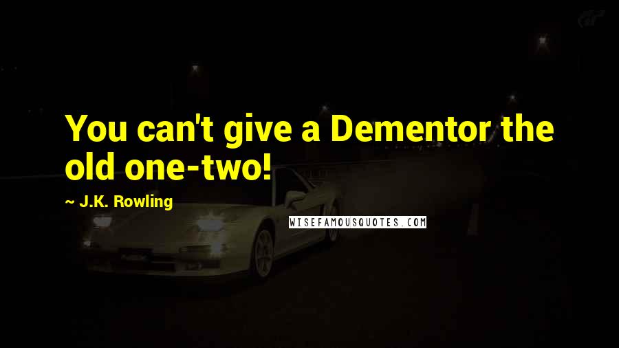 J.K. Rowling Quotes: You can't give a Dementor the old one-two!