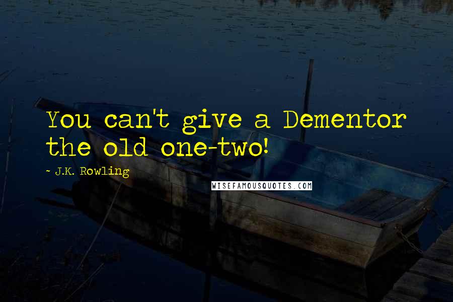 J.K. Rowling Quotes: You can't give a Dementor the old one-two!