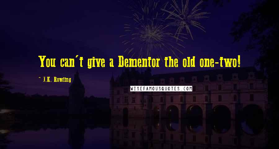 J.K. Rowling Quotes: You can't give a Dementor the old one-two!