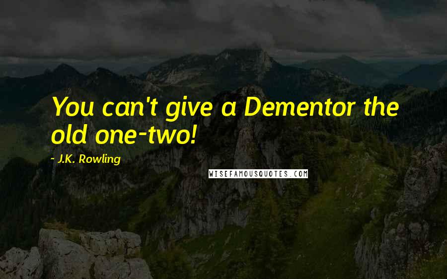 J.K. Rowling Quotes: You can't give a Dementor the old one-two!