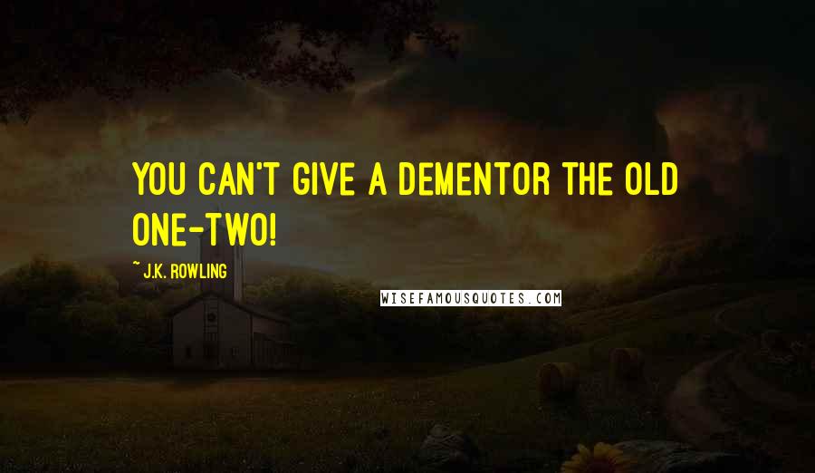 J.K. Rowling Quotes: You can't give a Dementor the old one-two!