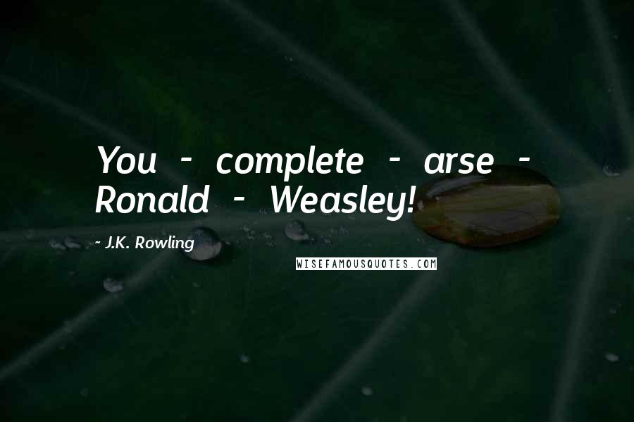 J.K. Rowling Quotes: You  -  complete  -  arse  -  Ronald  -  Weasley!