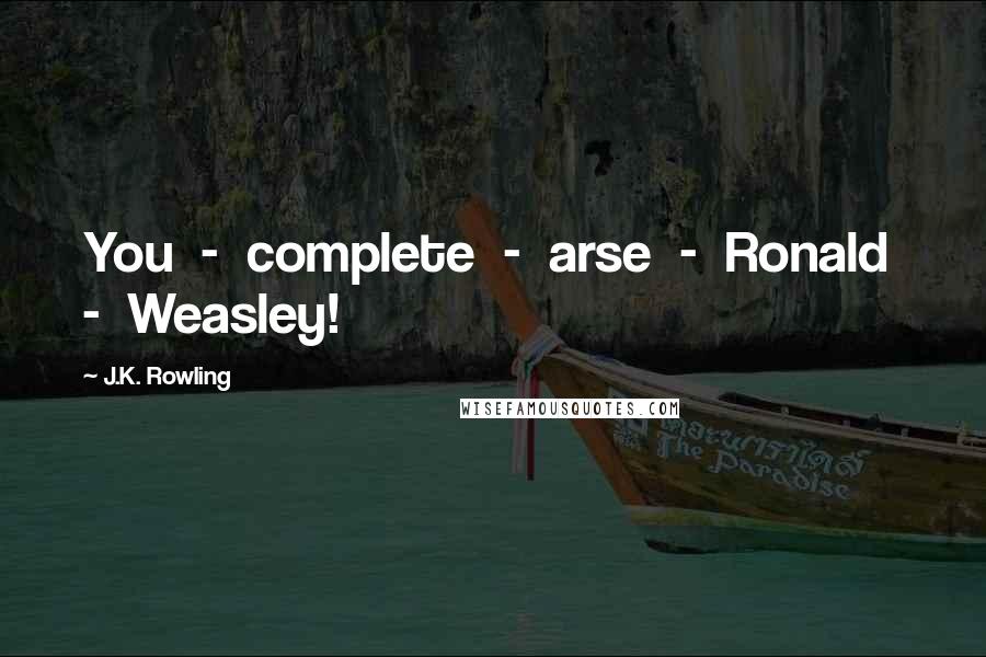 J.K. Rowling Quotes: You  -  complete  -  arse  -  Ronald  -  Weasley!