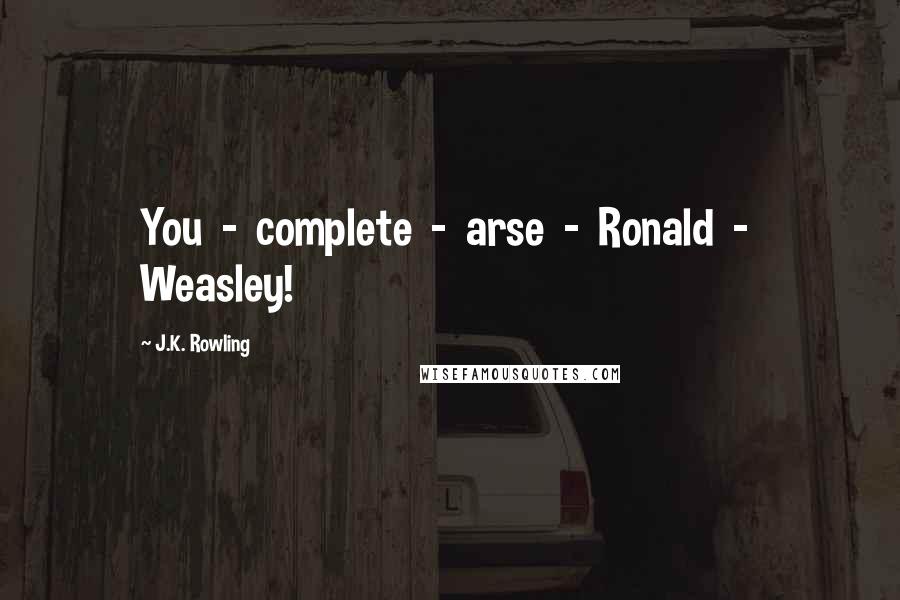 J.K. Rowling Quotes: You  -  complete  -  arse  -  Ronald  -  Weasley!