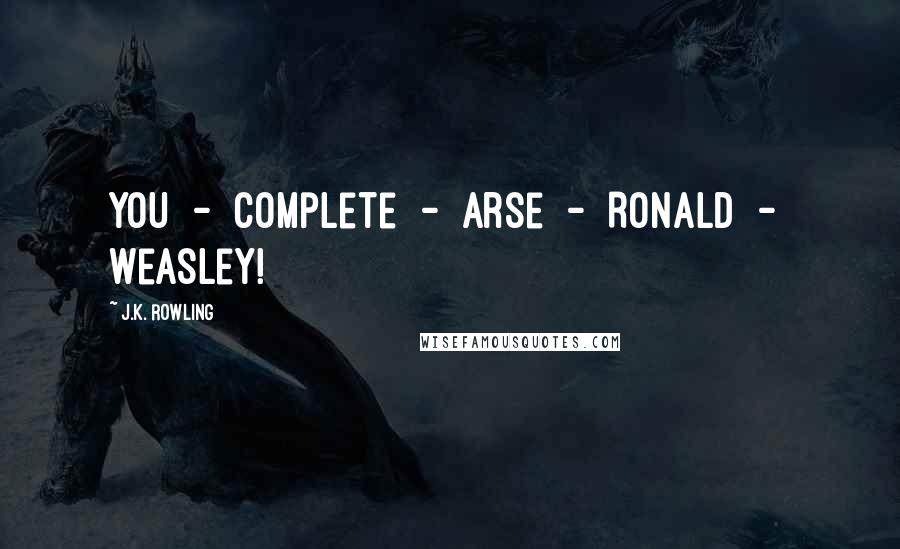 J.K. Rowling Quotes: You  -  complete  -  arse  -  Ronald  -  Weasley!