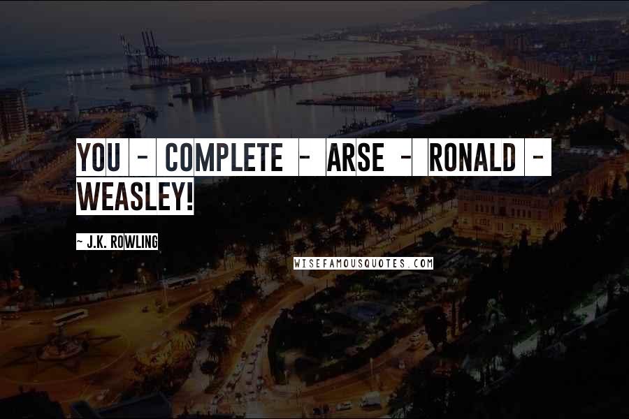 J.K. Rowling Quotes: You  -  complete  -  arse  -  Ronald  -  Weasley!