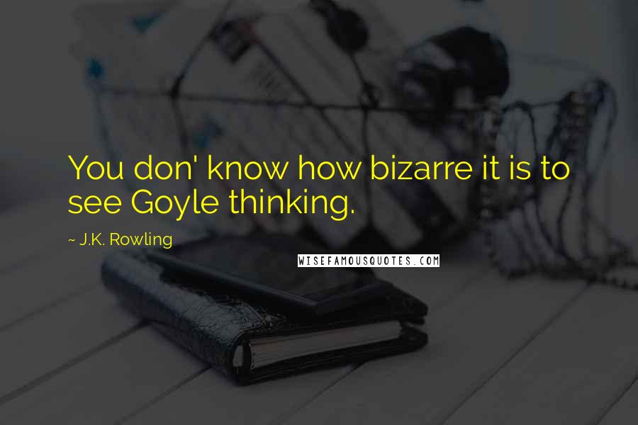 J.K. Rowling Quotes: You don' know how bizarre it is to see Goyle thinking.