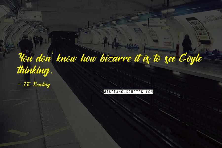 J.K. Rowling Quotes: You don' know how bizarre it is to see Goyle thinking.
