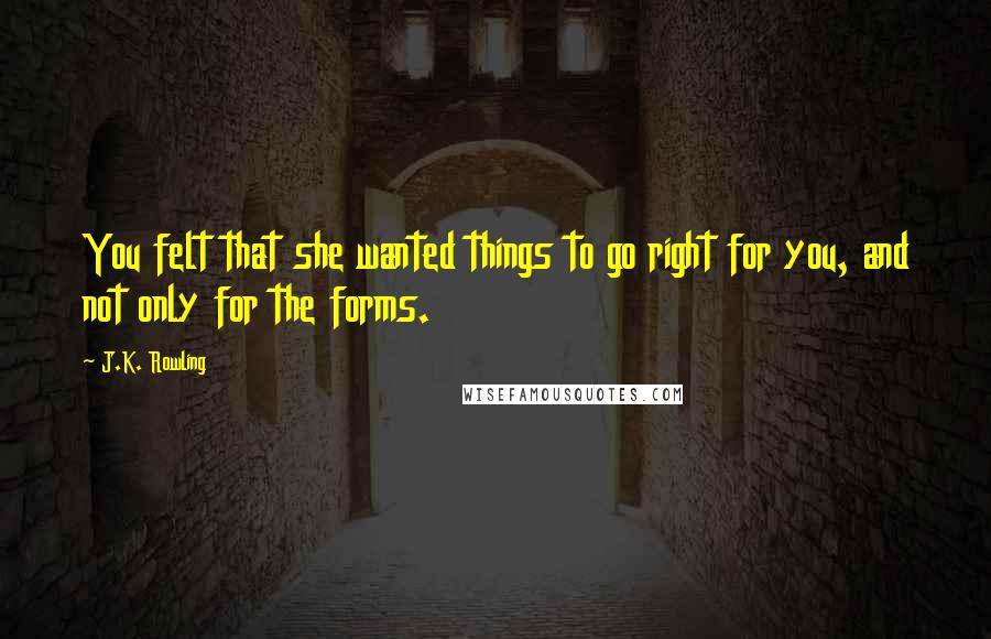 J.K. Rowling Quotes: You felt that she wanted things to go right for you, and not only for the forms.