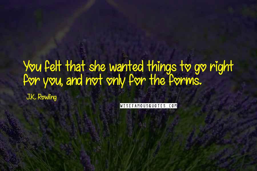 J.K. Rowling Quotes: You felt that she wanted things to go right for you, and not only for the forms.