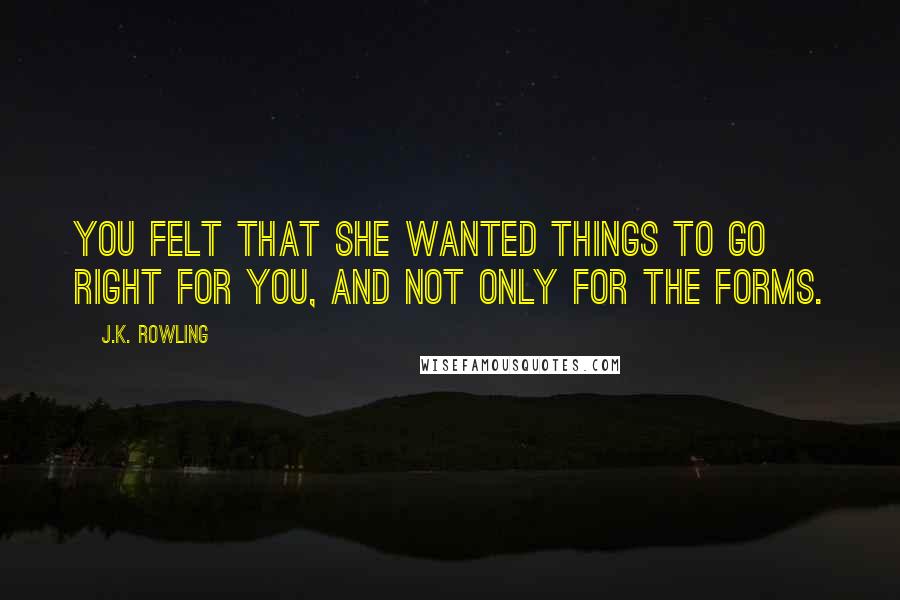 J.K. Rowling Quotes: You felt that she wanted things to go right for you, and not only for the forms.