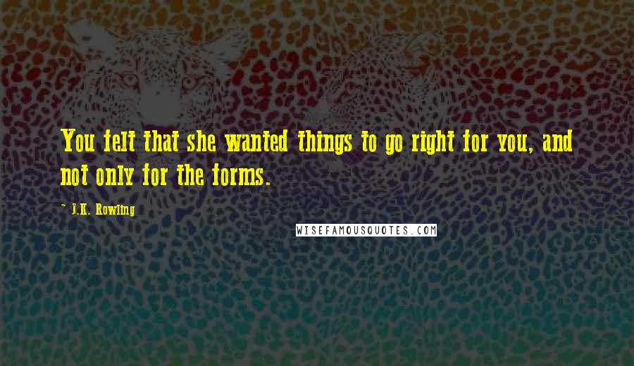 J.K. Rowling Quotes: You felt that she wanted things to go right for you, and not only for the forms.