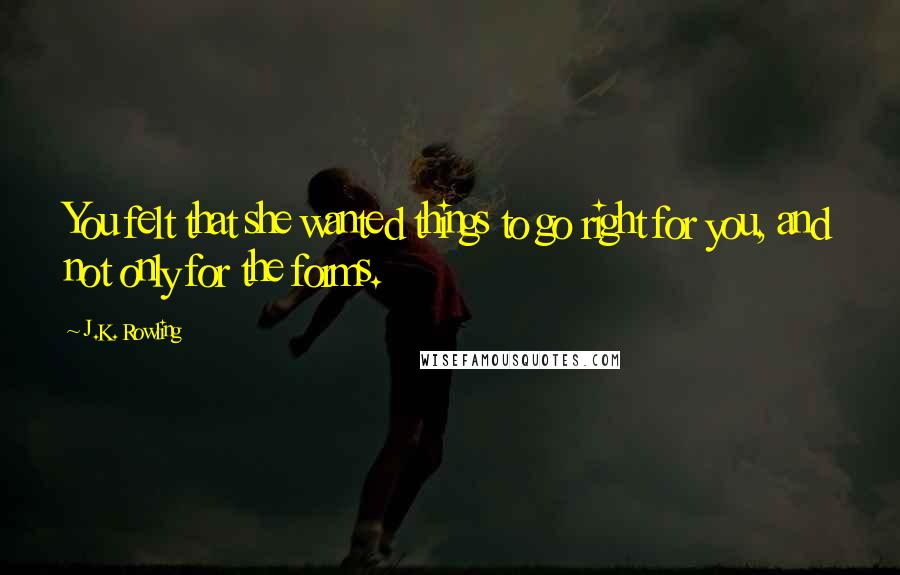 J.K. Rowling Quotes: You felt that she wanted things to go right for you, and not only for the forms.